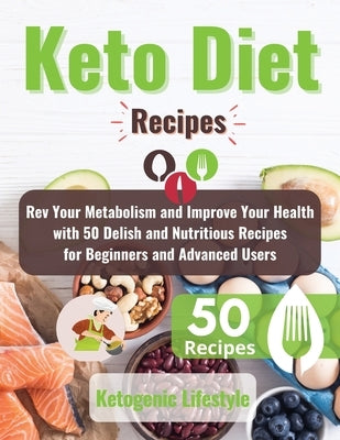 Keto Diet Recipes: Rev Your Metabolism and Improve Your Health with 50 Delish and Nutritious Recipes for Beginners and Advanced Users by Ketogenic Lifestyle