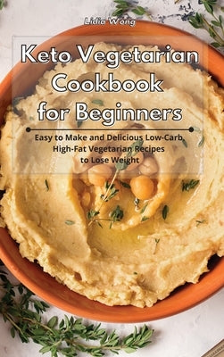 Keto Vegetarian Cookbook for Beginners: Easy to Make and Delicious Low-Carb, High-Fat Vegetarian Recipes to Lose Weight by Wong, Lidia