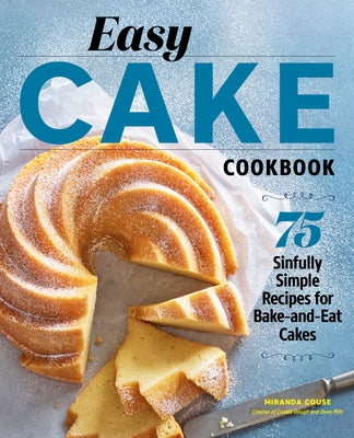 Easy Cake Cookbook: 75 Sinfully Simple Recipes for Bake-And-Eat Cakes by Couse, Miranda