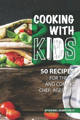 Cooking with Kids: 50 Recipes for the Up and Coming Chef; Ages 7-10 by Humphreys, Daniel