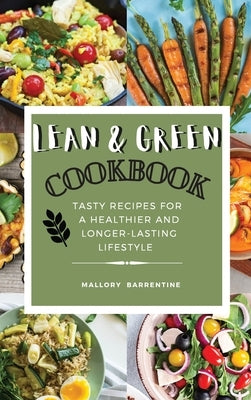 Lean and Green Cookbook: Satisfying And Tasty Recipes For A Healthier And Longer-Lasting Lifestyle by Mallory Barrentine
