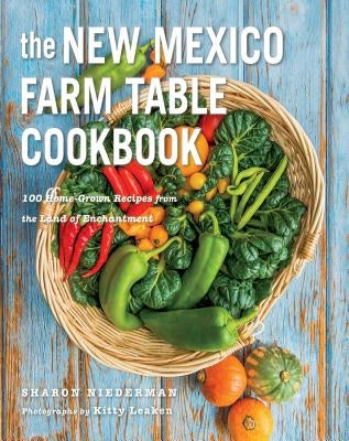 The New Mexico Farm Table Cookbook: 100 Homegrown Recipes from the Land of Enchantment by Niederman, Sharon