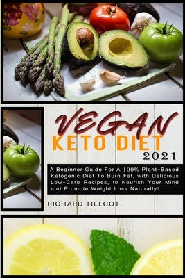 Vegan Keto Diet 2021: A Beginner Guide For A 100% Plant-Based Ketogenic Diet To Burn Fat, with Delicious Low-Carb Recipes, to Nourish Your M by Tillcot, Richard