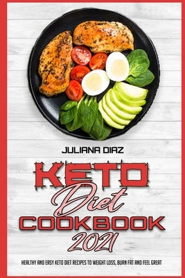 Keto Diet Cookbook 2021: Healthy and Easy Keto Diet Recipes To Weight Loss, Burn Fat And Feel Great by Diaz, Juliana