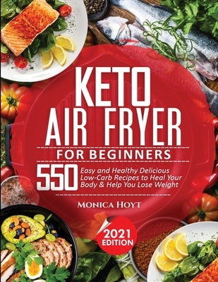 Keto Air Fryer Cookbook for Beginners: 550 Easy and Healthy Delicious Low-Carb Recipes to Heal Your Body & Help You Lose Weight by Hoyt, Monica