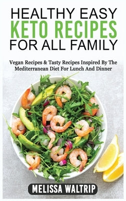 Healthy Easy Keto Recipes for All Family: Vegan Recipes & Tasty Recipes Inspired By The Mediterranean Diet For Lunch And Dinner by Waltrip, Melissa