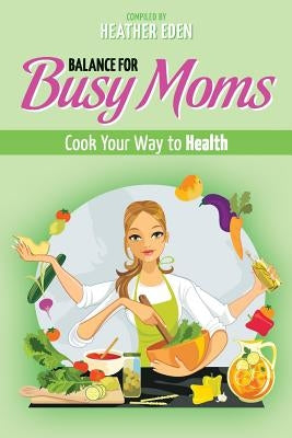Balance for Busy Moms - Cook Your Way to Health by Eden, Heather