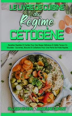 Le Livre De Cuisine Du Régime Cétogène: Recettes Rapides Et Faciles Pour Des Repas Délicieux À Faible Teneur En Glucides - Sucreries, Biscuits Et Coll by Rivera, Allison