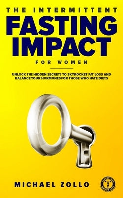 The Intermittent Fasting Impact for Women: Unlock the Hidden Secrets to Skyrocket Fat Loss and Balance Your Hormones for Those Who Hate Diets by Zollo, Michael