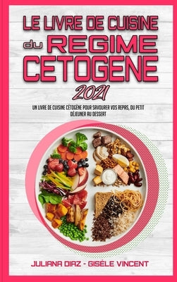 Le Livre De Cuisine Du Régime Cétogène 2021: Un Livre De Cuisine Cétogène Pour Savourer Vos Repas, Du Petit-Déjeuner Au Dessert (Keto Diet Recipes Coo by Diaz, Juliana