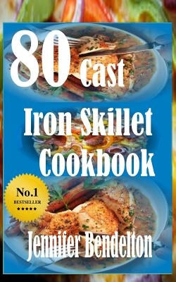 80 Cast Iron Skillet Cook book by Bendelton, Jennifer