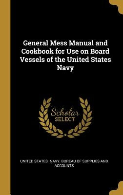 General Mess Manual and Cookbook for Use on Board Vessels of the United States Navy by States Navy Bureau of Supplies and Acc