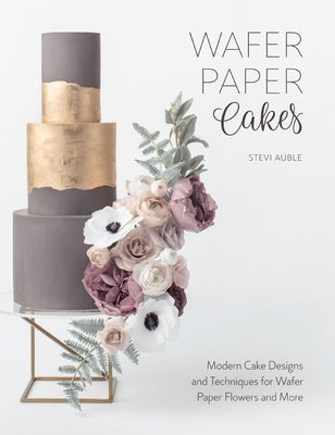 Wafer Paper Cakes: Modern Cake Designs and Techniques for Wafer Paper Flowers and More by Auble, Stevi