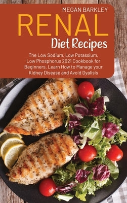 Renal Diet Cookbook Recipes: The Low Sodium, Low Potassium and Low Phosphorus 2021 Cookbook for Beginners. Learn How to Manage your Kidney Disease by Barkley, Megan