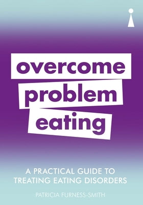 A Practical Guide to Treating Eating Disorders: Overcome Disordered Eating by Furness-Smith, Patricia