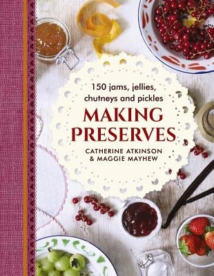 Making Preserves: 150 Jams, Jellies, Chutneys and Pickles by Atkinson, Catherine