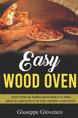 easy wood oven: Learn from an Italian pizza maker to bake pizza in a pizzeria or an your outdoor wood oven! by Giovenco, Giuseppe