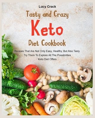 Tasty and Crazy Keto Diet Cookbook: Recipes That Are Not Only Easy, Healthy, But Also Tasty. Try Them To Explore All The Possibilities Keto Diet Offer by Crack, Lucy