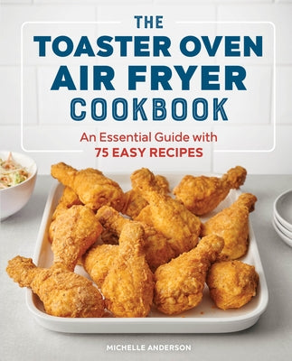 The Toaster Oven Air Fryer Cookbook: An Essential Guide with 75 Easy Recipes by Anderson, Michelle