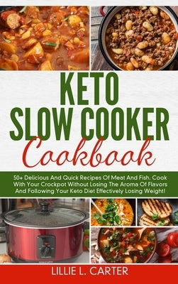 Keto Slow Cooker Cookbook: 50+ Delicious And Quick Recipes Of Meat And Fish. Cook With Your Crockpot Without Losing The Aroma Of Flavors And Foll by L. Carter, Lillie
