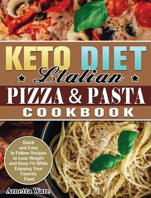 Keto Diet Italian Pizza & Pasta Cookbook: Quick and Easy to Follow Recipes to Lose Weight and Keep Fit While Enjoying Your Favorite Food by Ware, Arnetta