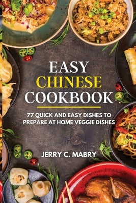 Easy Chinese Cookbook: 77 Quick and Easy Dishes to Prepare at Home veggie dishes by Mabry, Jerry C.