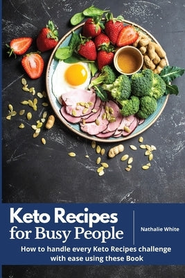 Keto Recipes for Busy People: How to handle every Keto Recipes challenge with ease using these Book by White, Nathalie