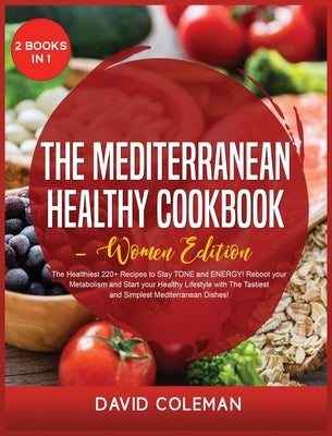 The Mediterranean Healthy Cookbook - Women Edition: The Healthiest 220+ Recipes to Stay TONE and ENERGY! Reboot your Metabolism and Start your Healthy by Coleman, David