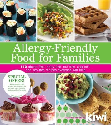 Allergy-Friendly Food for Families: 120 Gluten-Free, Dairy-Free, Nut-Free, Egg-Free, and Soy-Free Recipes Everyone Will Enjoy by Kiwi Magazine, Editors Of