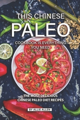 This Chinese Paleo Cookbook is Everything You Need: The Most Delicious Chinese Paleo Diet Recipes by Allen, Allie