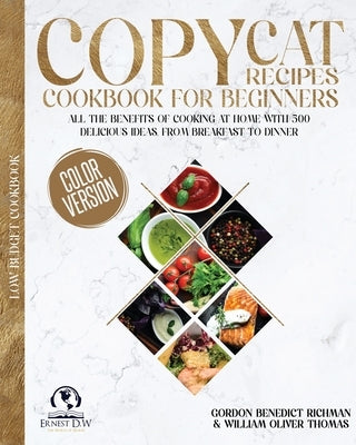 Copycat Recipes Cookbook for beginners: All the Benefits of Cooking at Home with 500 delicious Ideas, From Breakfast to Dinner by Richman, Gordon Benedict