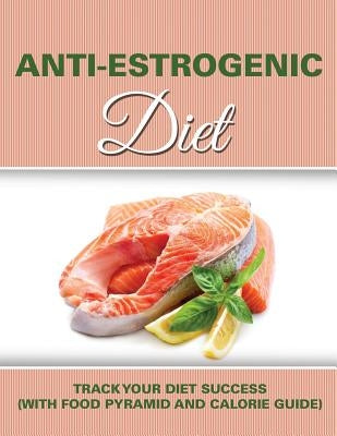 Anti Estrogenic Diet: Track Your Diet Success (with Food Pyramid and Calorie Guide) by Speedy Publishing LLC