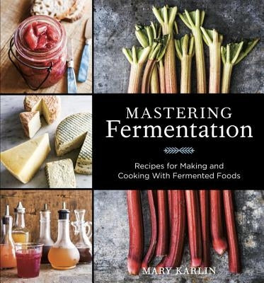 Mastering Fermentation: Recipes for Making and Cooking with Fermented Foods [A Cookbook] by Karlin, Mary