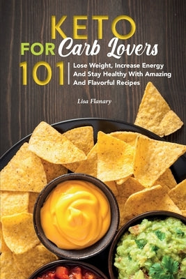 Keto For Carb Lovers 101: Lose Weight, Increase Energy and Stay Healthy with Amazing and Flavorful Recipes. by Flanary, Lisa