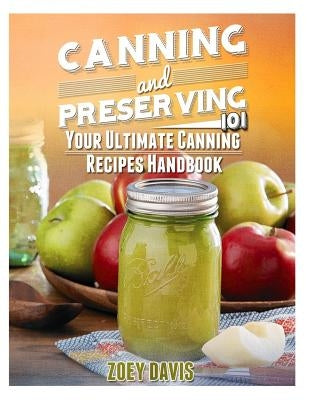 Canning and Preserving 101: Your Ultimate Canning Recipes Handbook by Davis, Zoey