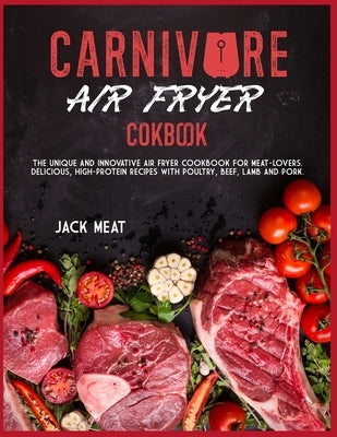 Carnivore Air Fryer Cookbook: The unique and innovative air fryer cookbook for meat-lovers. Delicious, high-protein recipes with poultry, beef, lamb by Meat, Jack