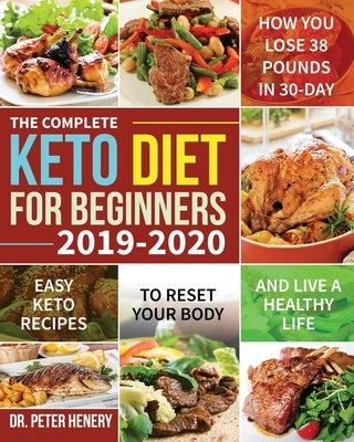 The Complete Keto Diet for Beginners 2019-2020: Easy Keto Recipes to Reset Your Body and Live a Healthy Life (How You Lose 38 Pounds in 30-Day) by Henery, Peter