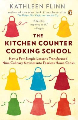 The Kitchen Counter Cooking School: How a Few Simple Lessons Transformed Nine Culinary Novices Into Fearless Home Cooks by Flinn, Kathleen