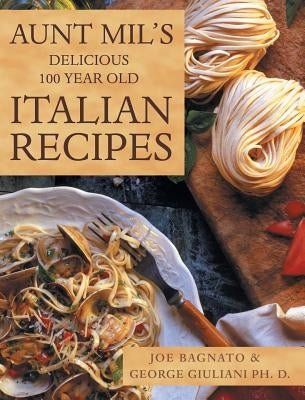 Aunt Mil's Delicious 100 Year Old Italian Recipes by Bagnato, Joe