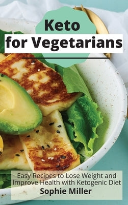 Keto for Vegetarians: Easy Recipes to Lose Weight and Improve Health with Ketogenic Diet by Miller, Sophie