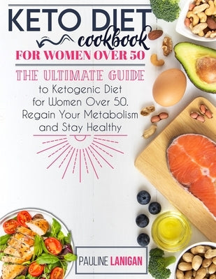 Keto Diet Cookbook for Women Over 50: The Ultimate Guide to Ketogenic Diet for Women Over 50. Regain Your Metabolism and Stay Healthy by Lanigan, Pauline