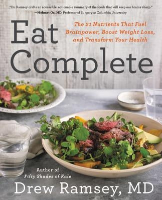 Eat Complete: The 21 Nutrients That Fuel Brainpower, Boost Weight Loss, and Transform Your Health by Ramsey, Drew
