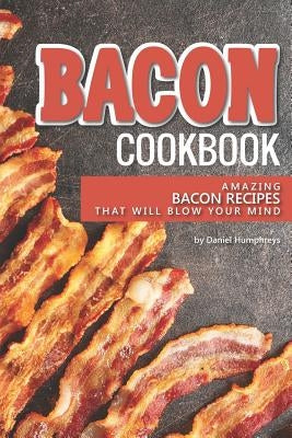 Bacon Cookbook: Amazing Bacon Recipes That Will Blow Your Mind by Humphreys, Daniel