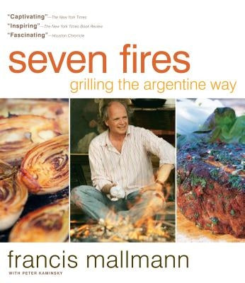 Seven Fires: Grilling the Argentine Way by Mallmann, Francis