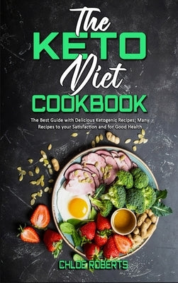 The Keto Diet Cookbook: The Best Guide with Delicious Ketogenic Recipes; Many Recipes to your Satisfaction and for Good Health by Roberts, Chloe