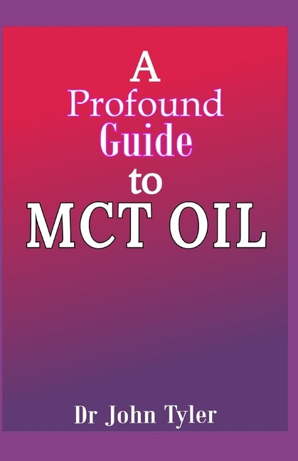 A profound guide to MCT Oil: Everything you need to know about MCT oil by Tyler, John