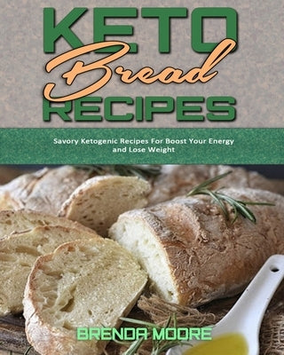 Keto Bread Recipes: Savory Ketogenic Recipes For Boost Your Energy and Lose Weight by Moore, Brenda