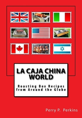 La Caja China World: Roasting Box Recipes from Around the Globe by Perkins, Perry P.