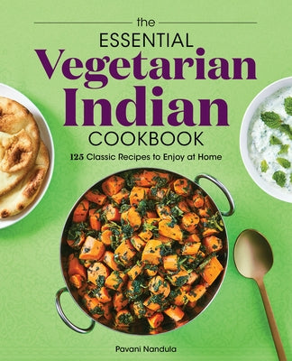 The Essential Vegetarian Indian Cookbook: 125 Classic Recipes to Enjoy at Home by Nandula, Pavani