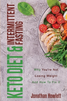 Keto Diet & Intermittent Fasting: Why You're Not Losing Weight And How To Fix It by Howlett, Jonathan